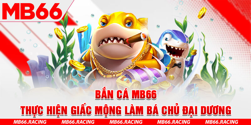 Bắn Cá MB66 - Thực Hiện Giấc Mộng Làm Bá Chủ Đại Dương