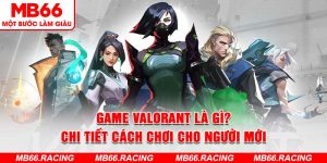 Game Valorant Là Gì? Bật Mí Quy Trình Chơi Cho Tân Thủ