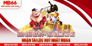 Kho Báu Aztec - Tựa Game Nổ Hũ Nhận Tài Lộc Hot Nhất MB66