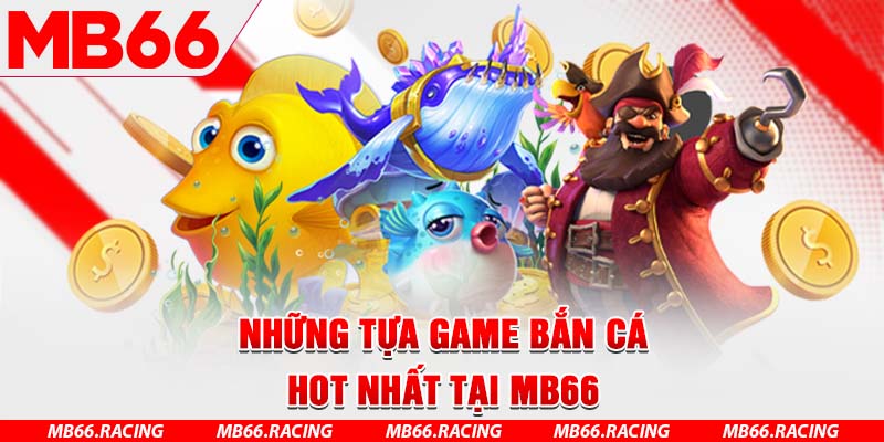 Những tựa game bắn cá hot nhất tại MB66