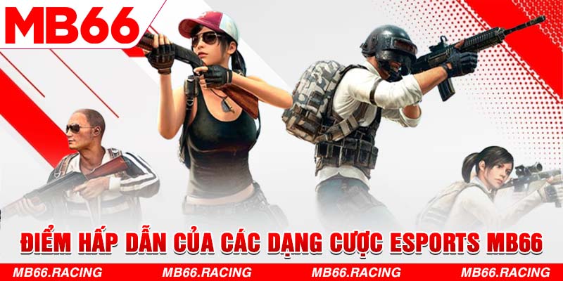 Điểm hấp dẫn của các dạng cược Esports MB66