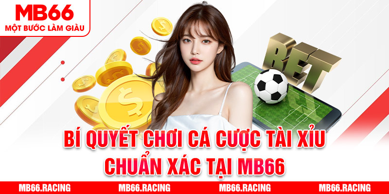 Bí quyết chơi cá cược tài xỉu chuẩn xác tại MB66